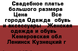 Свадебное платье большого размера › Цена ­ 17 000 - Все города Одежда, обувь и аксессуары » Женская одежда и обувь   . Кемеровская обл.,Ленинск-Кузнецкий г.